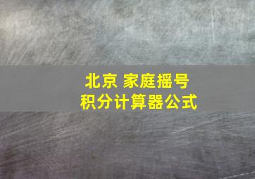 北京 家庭摇号 积分计算器公式